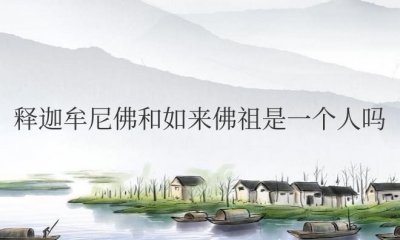​释迦牟尼佛和如来佛祖是一个人吗？是什么关系？