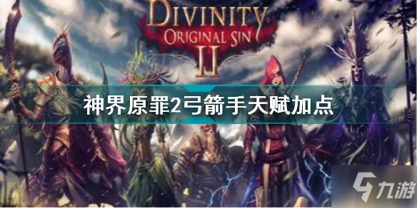 神界原罪2弓箭手天赋加点 神界原罪2弓箭手天赋加点推荐