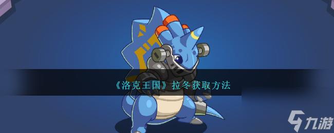 洛克王国拉冬怎么获得-拉冬获取方法