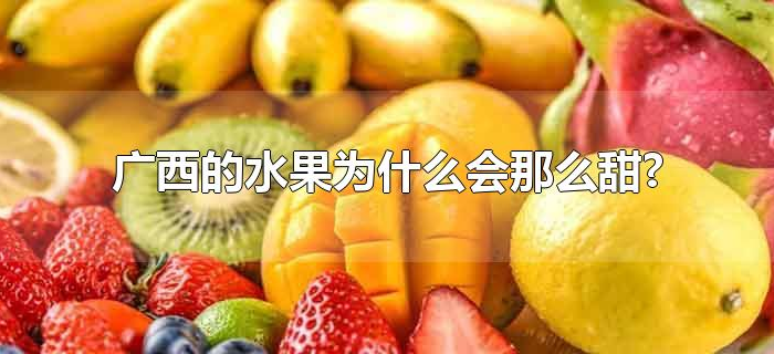 广西的水果为什么会那么甜? 广西的水果为什么会那么甜?